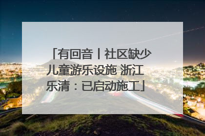 有回音丨社区缺少儿童游乐设施 浙江乐清：已启动施工