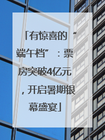 有惊喜的“端午档”：票房突破4亿元，开启暑期银幕盛宴