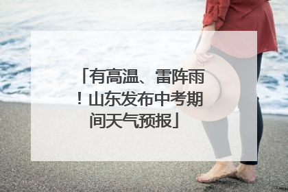 有高温、雷阵雨！山东发布中考期间天气预报