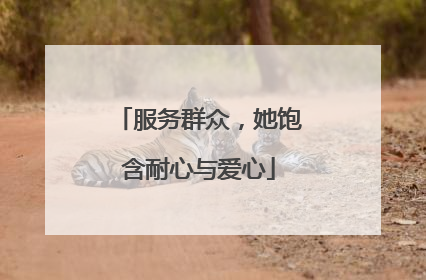 服务群众，她饱含耐心与爱心