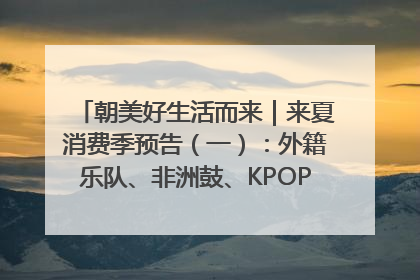 朝美好生活而来｜来夏消费季预告（一）：外籍乐队、非洲鼓、KPOP舞团、居民开放麦……这也太show了
