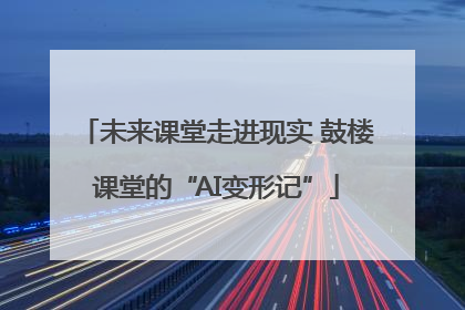 未来课堂走进现实 鼓楼课堂的“AI变形记”