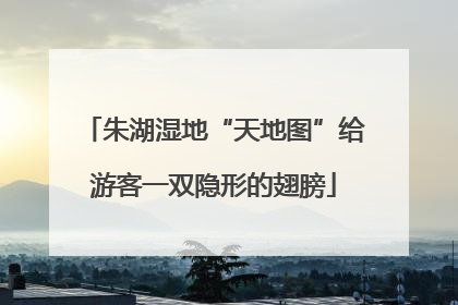 朱湖湿地“天地图”给游客一双隐形的翅膀