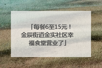 每餐6至15元！金辰街道金实社区幸福食堂营业了