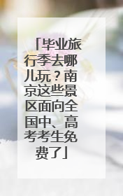 毕业旅行季去哪儿玩？南京这些景区面向全国中、高考考生免费了