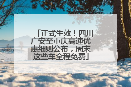 正式生效！四川广安至重庆高速优惠细则公布，周末这些车全程免费