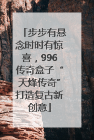 步步有悬念时时有惊喜，996传奇盒子“天烽传奇”打造复古新创意