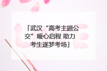 武汉“高考主题公交”暖心启程 助力考生逐梦考场