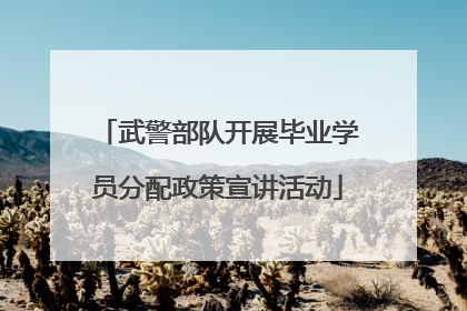 武警部队开展毕业学员分配政策宣讲活动