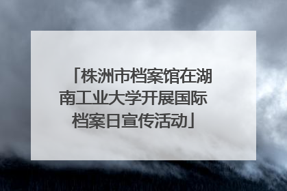 株洲市档案馆在湖南工业大学开展国际档案日宣传活动
