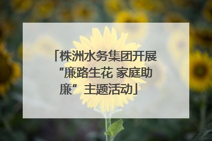 株洲水务集团开展“廉路生花 家庭助廉”主题活动