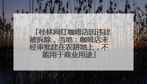 桂林网红咖啡店因违建被拆除，当地：咖啡店未经审批建在农耕地上，不能用于商业用途