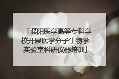 濮阳医学高等专科学校开展医学分子生物学实验室科研仪器培训
