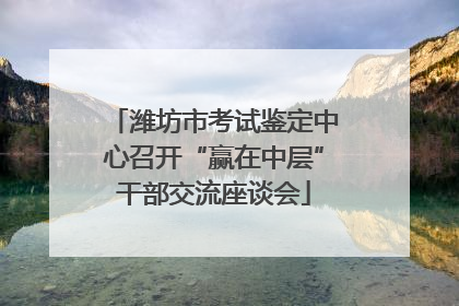 潍坊市考试鉴定中心召开“赢在中层”干部交流座谈会