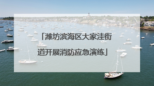 潍坊滨海区大家洼街道开展消防应急演练