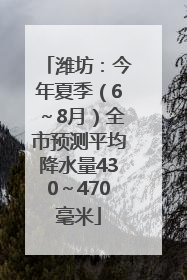 潍坊：今年夏季（6～8月）全市预测平均降水量430～470毫米