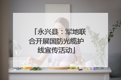 永兴县：军地联合开展国防光缆护线宣传活动