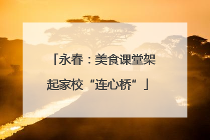 永春：美食课堂架起家校“连心桥”