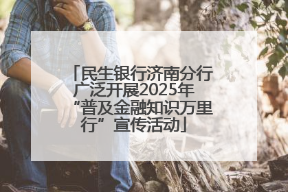 民生银行济南分行广泛开展2025年“普及金融知识万里行”宣传活动