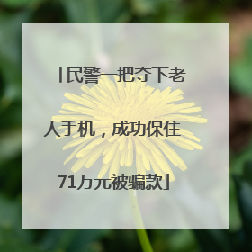 民警一把夺下老人手机，成功保住71万元被骗款