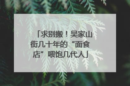 求别搬！吴家山街几十年的“面食店”喂饱几代人