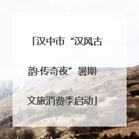 汉中市“汉风古韵·传奇夜”暑期文旅消费季启动