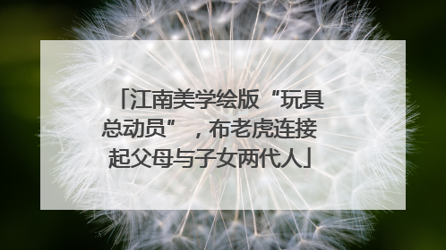 江南美学绘版“玩具总动员”，布老虎连接起父母与子女两代人