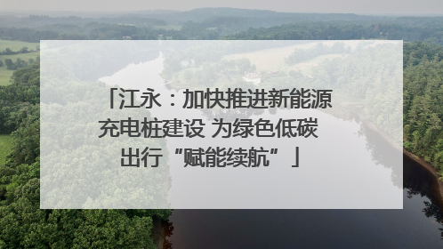 江永：加快推进新能源充电桩建设 为绿色低碳出行“赋能续航”