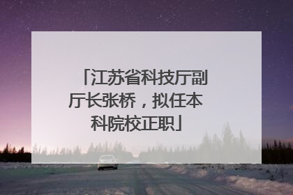 江苏省科技厅副厅长张桥，拟任本科院校正职