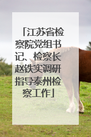 江苏省检察院党组书记、检察长赵铁实调研指导泰州检察工作