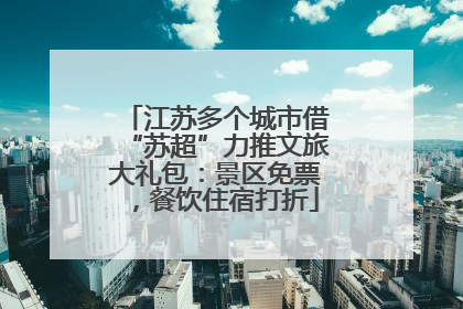 江苏多个城市借“苏超”力推文旅大礼包：景区免票，餐饮住宿打折