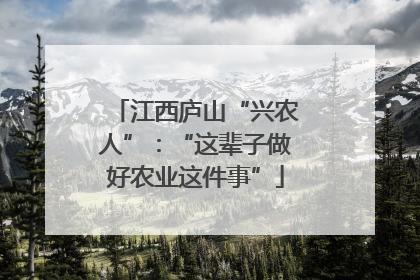 江西庐山“兴农人”：“这辈子做好农业这件事”