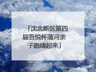沈北新区第四届吾悦杯蒲河亲子跑嗨起来
