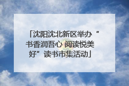 沈阳沈北新区举办“书香润吾心 阅读悦美好”读书市集活动