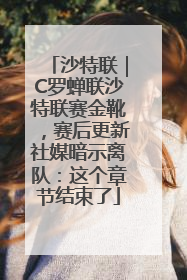 沙特联｜C罗蝉联沙特联赛金靴，赛后更新社媒暗示离队：这个章节结束了