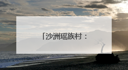 沙洲瑶族村：乡村振兴绘就幸福新画卷
