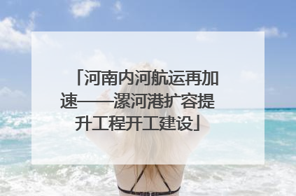 河南内河航运再加速——漯河港扩容提升工程开工建设