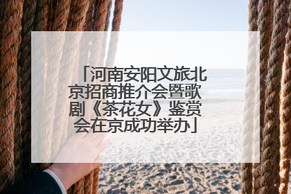 河南安阳文旅北京招商推介会暨歌剧《茶花女》鉴赏会在京成功举办