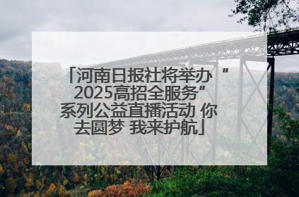 河南日报社将举办“2025高招全服务”系列公益直播活动 你去圆梦 我来护航