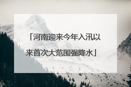 河南迎来今年入汛以来首次大范围强降水