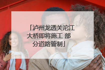 泸州龙透关沱江大桥即将施工 部分道路管制