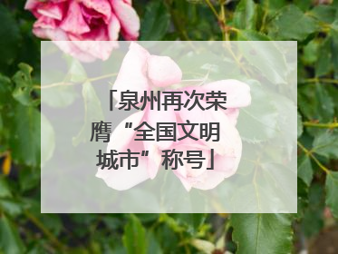 泉州再次荣膺“全国文明城市”称号