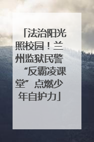 法治阳光照校园！兰州监狱民警“反霸凌课堂”点燃少年自护力
