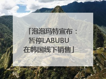 泡泡玛特宣布：暂停LABUBU在韩国线下销售