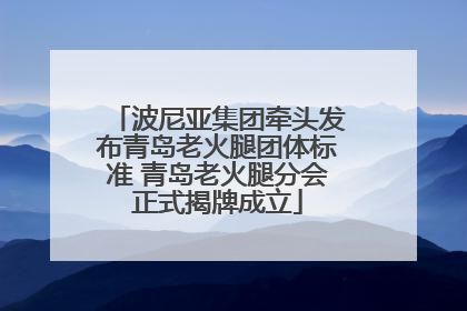波尼亚集团牵头发布青岛老火腿团体标准 青岛老火腿分会正式揭牌成立