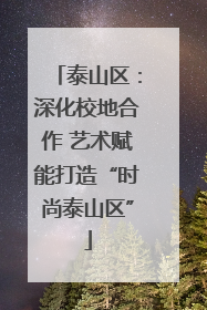 泰山区：深化校地合作 艺术赋能打造“时尚泰山区”