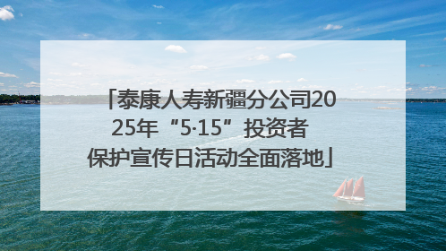 泰康人寿新疆分公司2025年“5·15”投资者保护宣传日活动全面落地