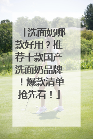 洗面奶哪款好用？推荐十款国产洗面奶品牌！爆款清单抢先看！