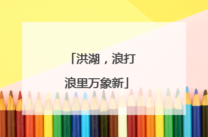 洪湖，浪打浪里万象新