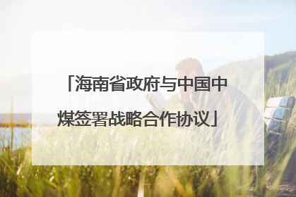海南省政府与中国中煤签署战略合作协议